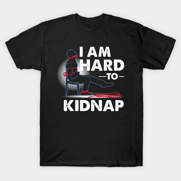 FUNNY STATEMENT: I Am Hard To Kidnap T-Shirt by woormle